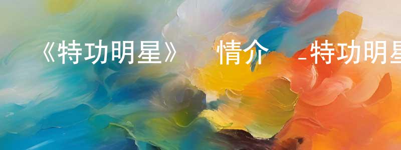 陳永洛發布《特功明星》詳情介紹_特功明星HD國語在線觀看_特功明星迅雷下載_國漫